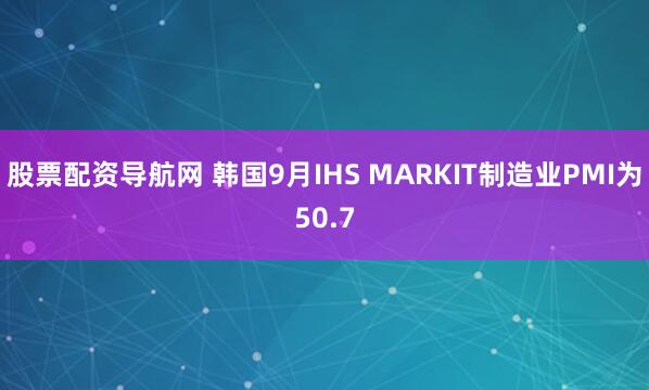 股票配资导航网 韩国9月IHS MARKIT制造业PMI为50.7