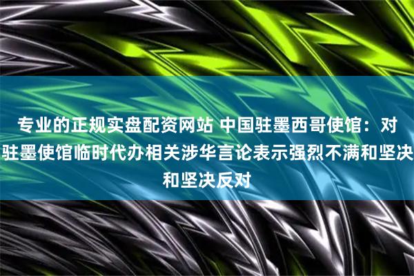 专业的正规实盘配资网站 中国驻墨西哥使馆：对美国驻墨使馆临时代办相关涉华言论表示强烈不满和坚决反对