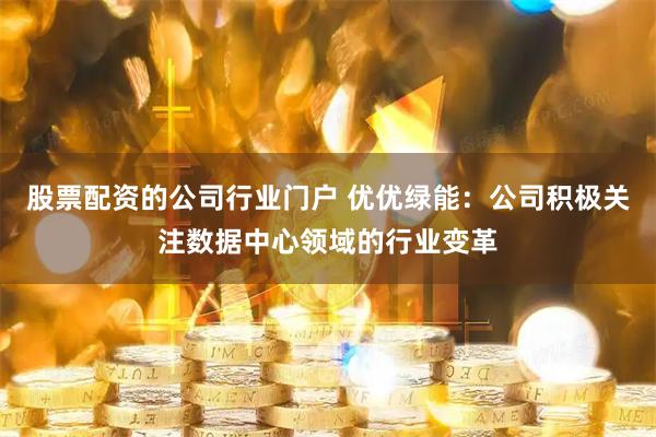 股票配资的公司行业门户 优优绿能：公司积极关注数据中心领域的行业变革