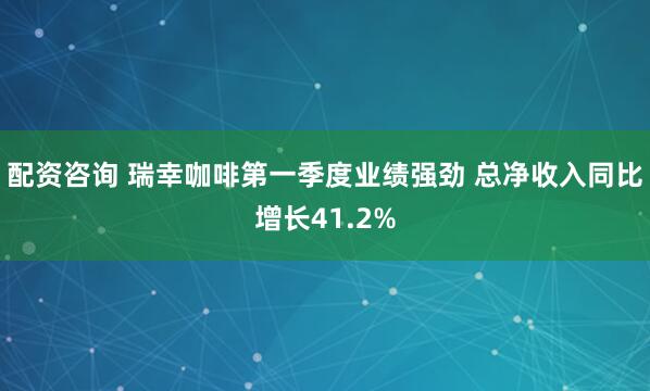 配资咨询 瑞幸咖啡第一季度业绩强劲 总净收入同比增长41.2%