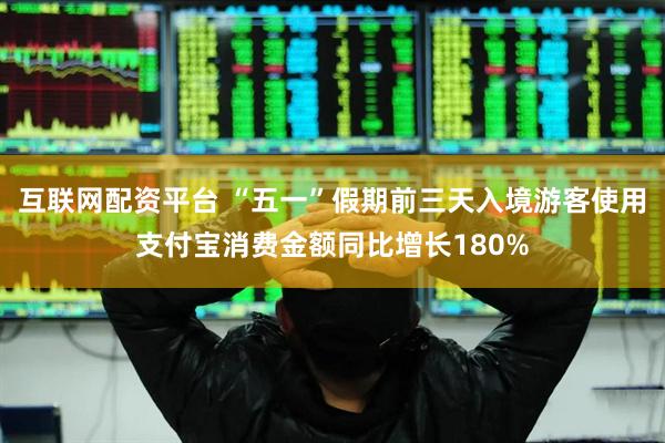 互联网配资平台 “五一”假期前三天入境游客使用支付宝消费金额同比增长180%