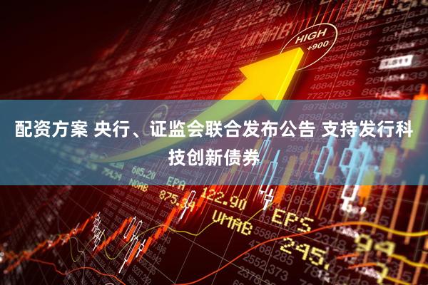 配资方案 央行、证监会联合发布公告 支持发行科技创新债券