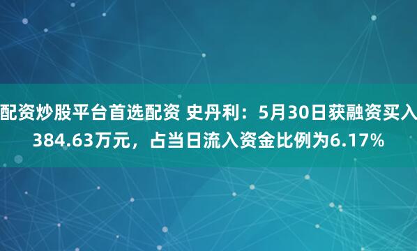 配资炒股平台首选配资 史丹利：5月30日获融资买入384.63万元，占当日流入资金比例为6.17%