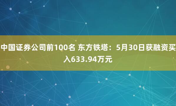 中国证券公司前100名 东方铁塔：5月30日获融资买入633.94万元